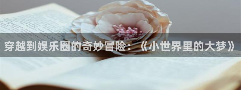 米乐yy易游：穿越到娱乐圈的奇妙冒险：《小世界里的大梦》
