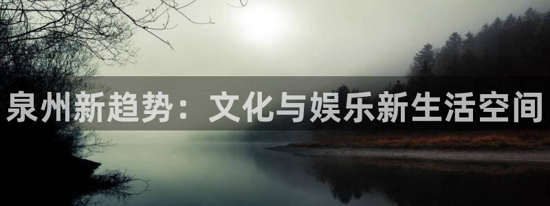 米乐yy易游网址：泉州新趋势：文化与娱乐新生活空间