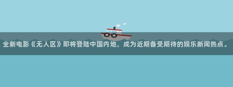 米乐yy易游网址：全新电影《无人区》即将登陆中国内地，成为近期备受期待的娱乐新闻热点。