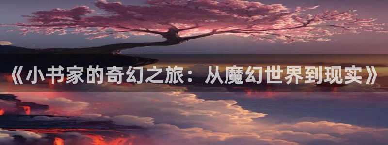 米乐yy易游m6网址：《小书家的奇幻之旅：从魔幻世界到现实》