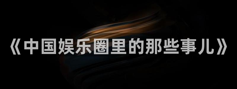 米乐yy易游m6：《中国娱乐圈里的那些事儿》