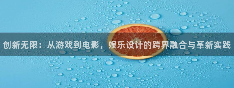 米乐yy易游m6网址：创新无限：从游戏到电影，娱乐设计的跨界融合与革新实践