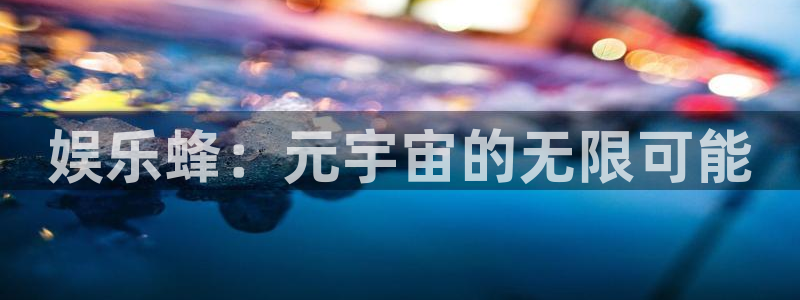 米乐yy易游：娱乐蜂：元宇宙的无限可能